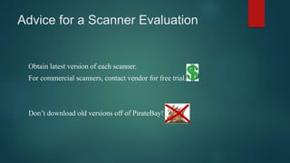 Advice for a Scanner Evaluation
Obtain latest version of each scanner.
For commercial scanners, contact vendor for free trial.
Don’t download old versions off of PirateBay!
 