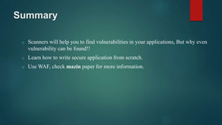 Summary
o Scanners will help you to find vulnerabilities in your applications, But why even
vulnerability can be found!!
o Learn how to write secure application from scratch.
o Use WAF, check mazin paper for more information.
 