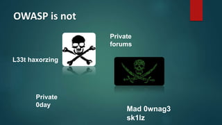 OWASP is not
L33t haxorzing
Private
0day
Private
forums
Mad 0wnag3
sk1lz
 