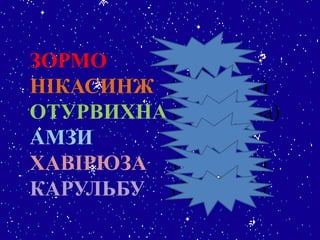 ЗОРМО (мороз)
НІКАСИНЖ (сніжинка)
ОТУРВИХНА (хуртовина)
АМЗИ (зима)
ХАВІРЮЗА (завірюха)
КАРУЛЬБУ (бурулька)
 