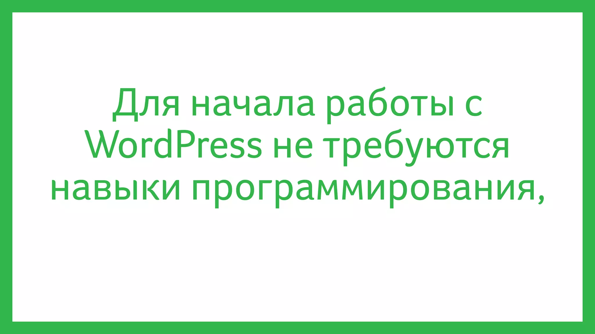 Для начала работы с
WordPress не требуются
навыки программирования,
 