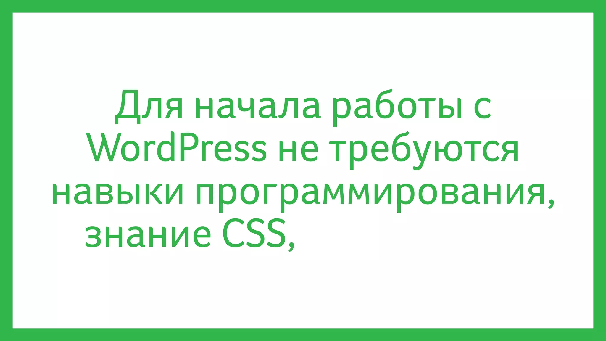 Для начала работы с
WordPress не требуются
навыки программирования,
знание CSS, HTML или JS
 