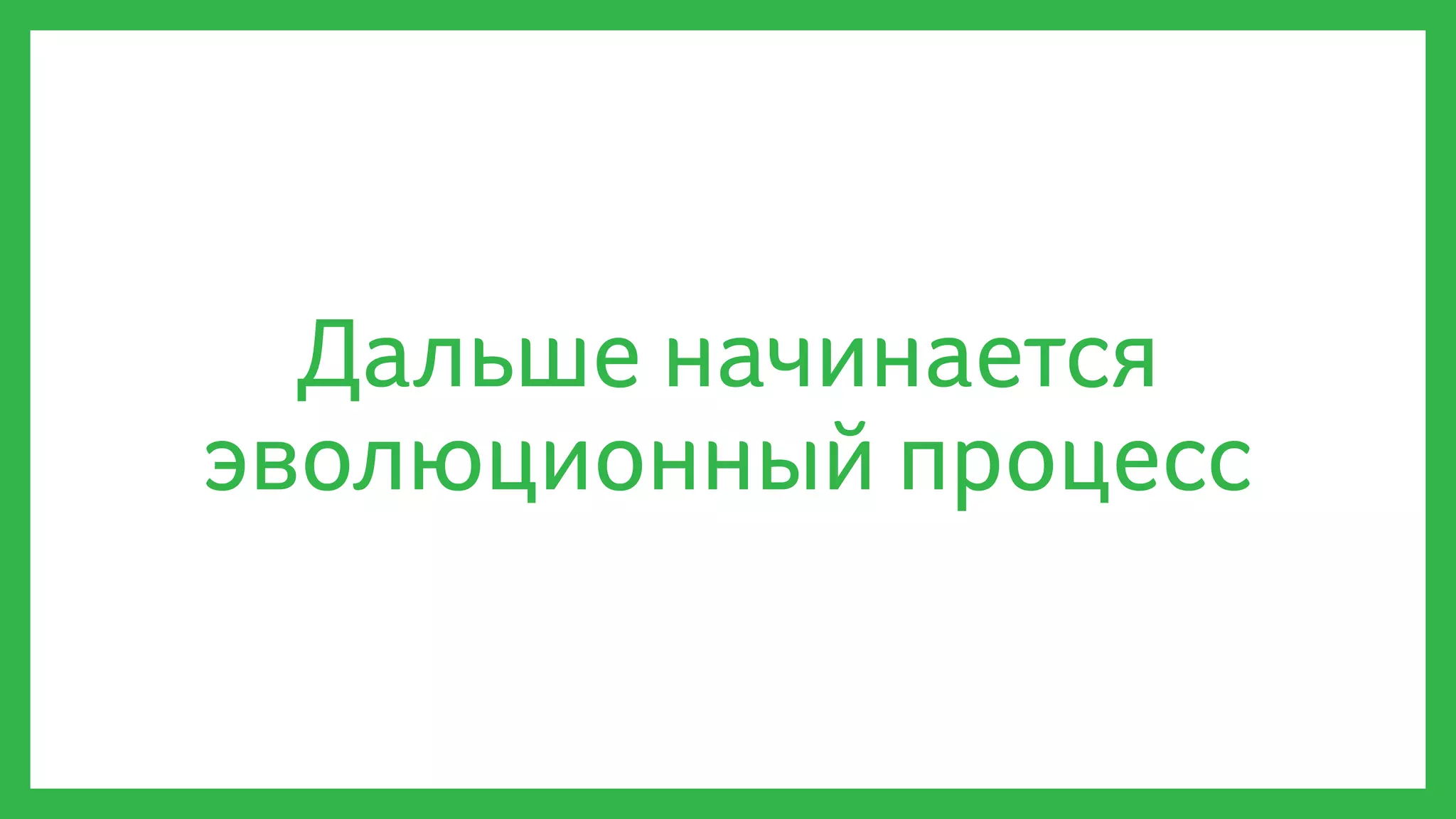 Дальше начинается
эволюционный процесс
 