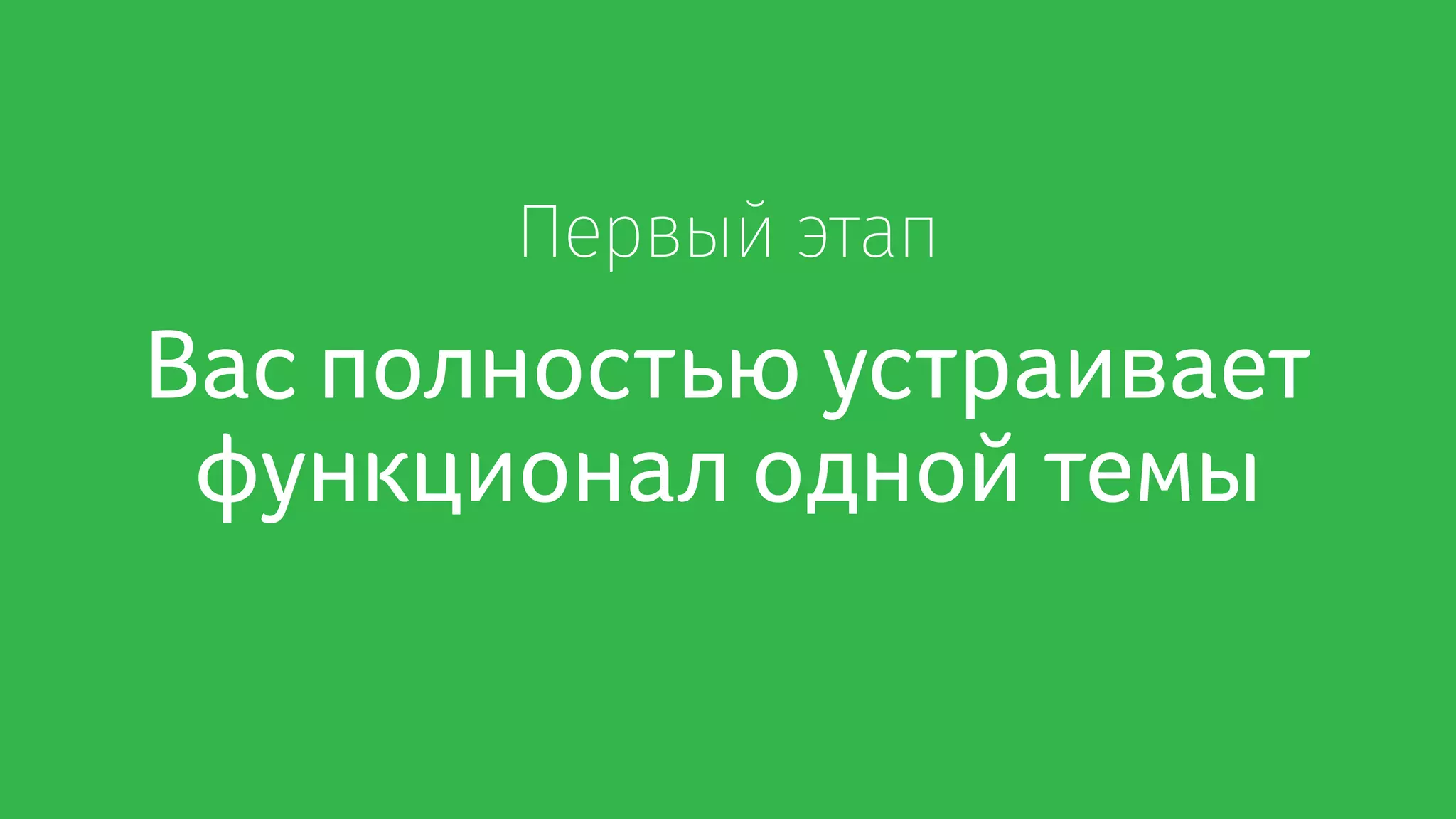 Первый этап
Вас полностью устраивает
функционал одной темы
 