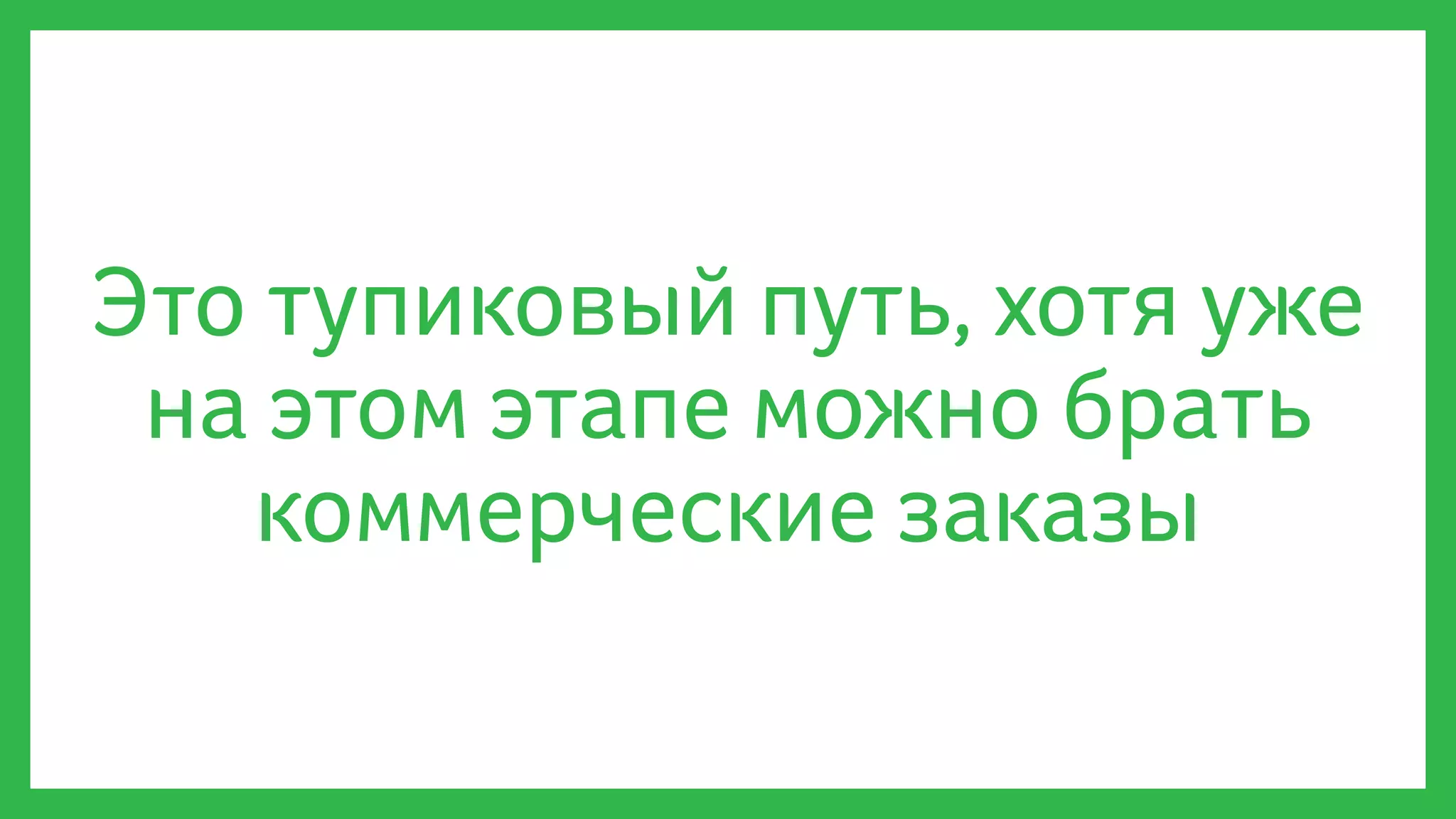Это тупиковый путь, хотя уже
на этом этапе можно брать
коммерческие заказы
 