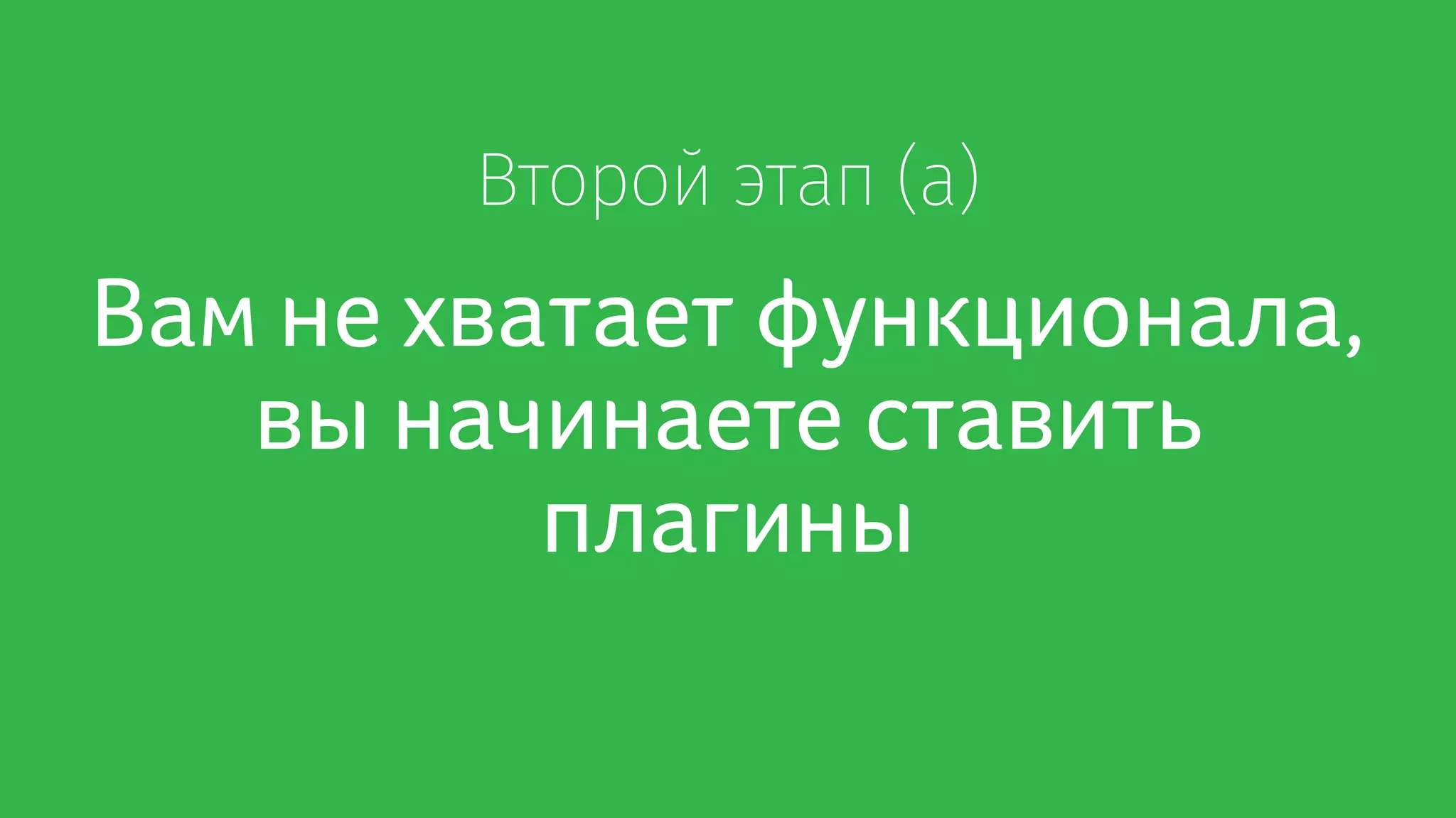 Второй этап (а)
Вам не хватает функционала,
вы начинаете ставить
плагины
 
