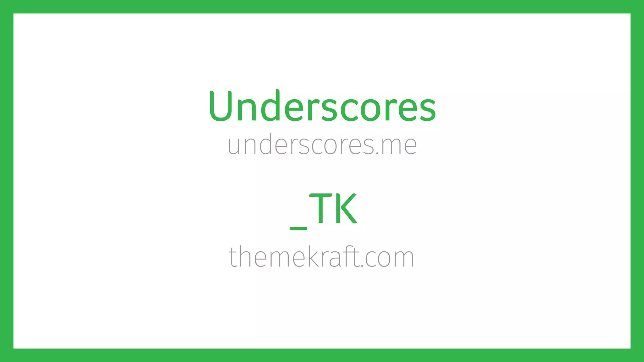Underscores
underscores.me
_TK
themekraft.com
 