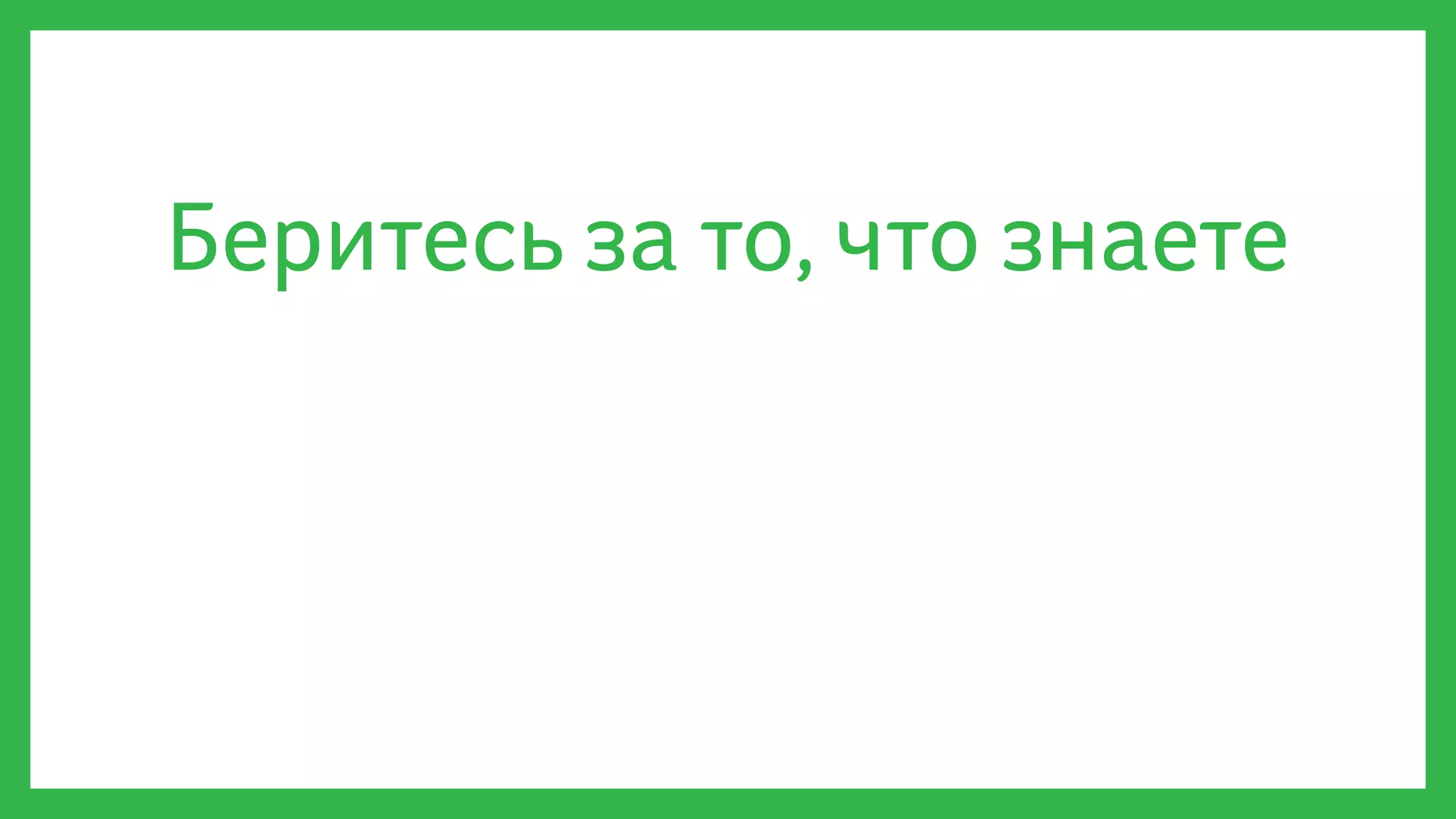 Беритесь за то, что знаете
 