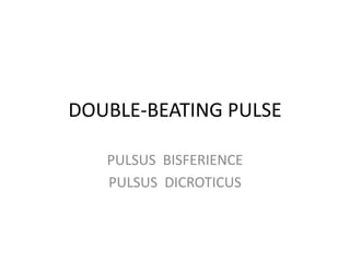DOUBLE-BEATING PULSE
PULSUS BISFERIENCE
PULSUS DICROTICUS
 