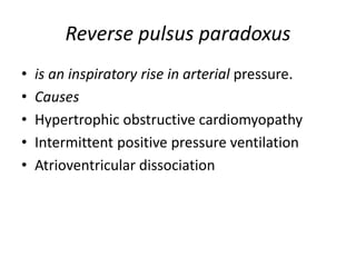 Reverse pulsus paradoxus
• is an inspiratory rise in arterial pressure.
• Causes
• Hypertrophic obstructive cardiomyopathy
• Intermittent positive pressure ventilation
• Atrioventricular dissociation
 