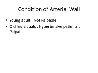 Condition of Arterial Wall
• Young adult : Not Palpable
• Old Individuals , Hypertensive patients :
Palpable
 