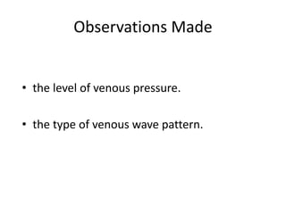 Observations Made
• the level of venous pressure.
• the type of venous wave pattern.
 