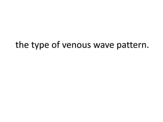 the type of venous wave pattern.
 