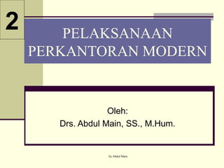 by Abdul Main
PELAKSANAAN
PERKANTORAN MODERN
Oleh:
Drs. Abdul Main, SS., M.Hum.
2
 