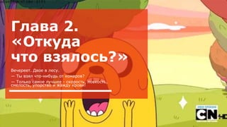 Глава 2.
«Откуда
что взялось?»
Вечереет. Двое в лесу.
— Ты взял что-нибудь от комаров?
— Только самое лучшее - скорость, ловкость,
смелость, упорство и жажду крови!
 