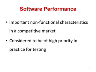 Software Performance
• Important non-functional characteristics
in a competitive market
• Considered to be of high priority in
practice for testing
4
 