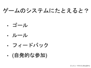 ゲームのシステムにたとえると？
• ゴール
• ルール
• フィードバック
• (自発的な参加)
ジェイン・マクゴニガル(2011)
 