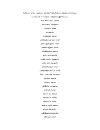 halılarınız antika eşyalarınız gümüşleriniz bakırlarınız klasik mobilyalarınız
komple eski ev eşyalarınız adresinizdeğerinalınır....
mah Antika Eşya Alanlar
antika eşya alan yerler
tablo alan yerler
antikacılar
antika obje alanlar
antika aksesuar alan yerler
antika gümüş alan yerler
antika hat yazısı alanlar
antika ferman alanlar
antika berat alanlar
antika mobilya alan yerler
antika satın alan yerler
antika halı alan yerler
antika el dokuma halı alanlar
antika kilim satın alan yerler
eski kilim alanlar,
eski eşya alanlar,
eski 2.el el halı alanlar,
ipek halı alanlar,
bünyan halı alanlar,
kayseri halı alanlar,
ısparta halı alanlar,
ikinci el gümüş alanlar,
gümüş alan yerler,
yağlı boya tablo alanlar,
tablo alan yerler,
 
