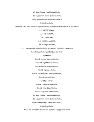 Sıfır İkinci El Beyaz Eşya Mobilya Alanlar
2 el eşya alanlar, mersin 2 el eşya alanlar,
Silifke Antika Eski Eşya Alanlar Antikacılar ()
Antika Eşya Alanlar-
Antika Plak Tablo biblo dokuma halı gramofon obje porselen varaklı 2.EL DİZÜSTÜ BİLGİSAYAR ,
2.EL LAPTOP SATMAK ,
2.EL LCD ALANLAR ,
2.EL LCD SATMAK ,
2.EL ESKİ EŞYA ALANLAR ,
2.EL ESKİ EŞYA SATMAK ,
2.EL EŞYA ALANLAR ,Kullanılmış Müzik Setı Alanlar, Kullanılmış Eşya Alanlar
İkinci El Eşya Alanlar Spot Eski Eşya Alan Yerler
AYAKKABILIK
İkinci El Çamaşır Makinesi Alanlar ,
İkinci El Bulaşık Makinesi Alanlar ,
İkinci El Komple Ev Eşyası Alanlar ,
İKinci El Bilgisayar alanlar ,
İkinci El Lcd Led Plazma Televizyon Alanlar ,
İkinci El Klima Alanlar ,
Spot Eşya Alanlar ,
İkinci El Oturma Grubu Alanlar ,
İkinci El Yatak Odası Alanlar ,
İkinci El Genç odası Takımı Alanlar ,
Sıfır İkinci El Beyaz Eşya Mobilya Alanlar ,
2 el eşya alanlar, mersin 2 el eşya alanlar,
Silifke Antika Eski Eşya Alanlar Antikacılar (,)
Antika Eşya Alanlar-
Antika Plak Tablo biblo dokuma halı gramofon obje porselen varaklı
 