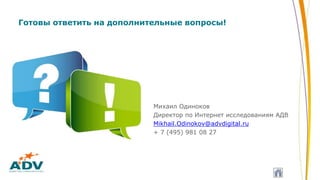 Готовы ответить на дополнительные вопросы!
Михаил Одиноков
Директор по Интернет исследованиям АДВ
Mikhail.Odinokov@advdigital.ru
+ 7 (495) 981 08 27
 