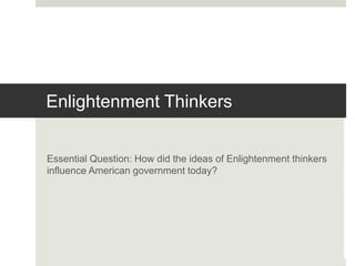 Enlightenment Thinkers
Essential Question: How did the ideas of Enlightenment thinkers
influence American government today?
 