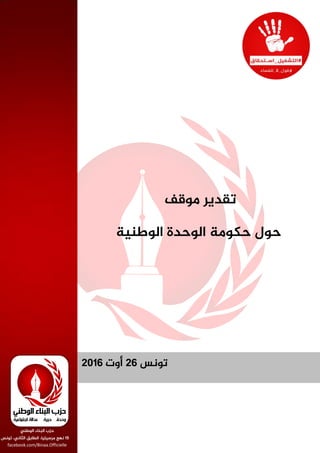 ‫تونس‬26‫أوت‬2016
‫موقف‬ ‫تقدير‬
‫الوطنية‬ ‫الوحدة‬ ‫حكومة‬ ‫حول‬
‫الوطني‬ ‫البناء‬ ‫حزب‬
15‫تونس‬ ،‫الثاني‬ ‫الطابق‬ ،‫مرسيليا‬ ‫نهج‬
facebook.com/Binaa.Officielle
 