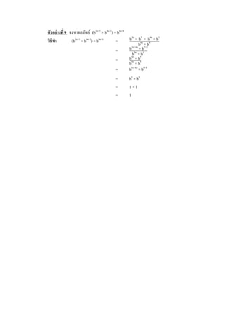 ตัวอย่างที่ 9 จงหาผลลัพธ์ (b2n+5
× b4n+3
) ÷ b6n+8
วิธีทา (b2n+5
× b4n+3
) ÷ b6n+8
=
=
=
= b6n–6n
× b8–8
= b0
× b0
= 1 × 1
= 1
b2n
× b5
× b4n
× b3
b6n
× b8
b2n+4n
× b5+3
b6n
× b8
b6n
× b8
b6n
× b8
 