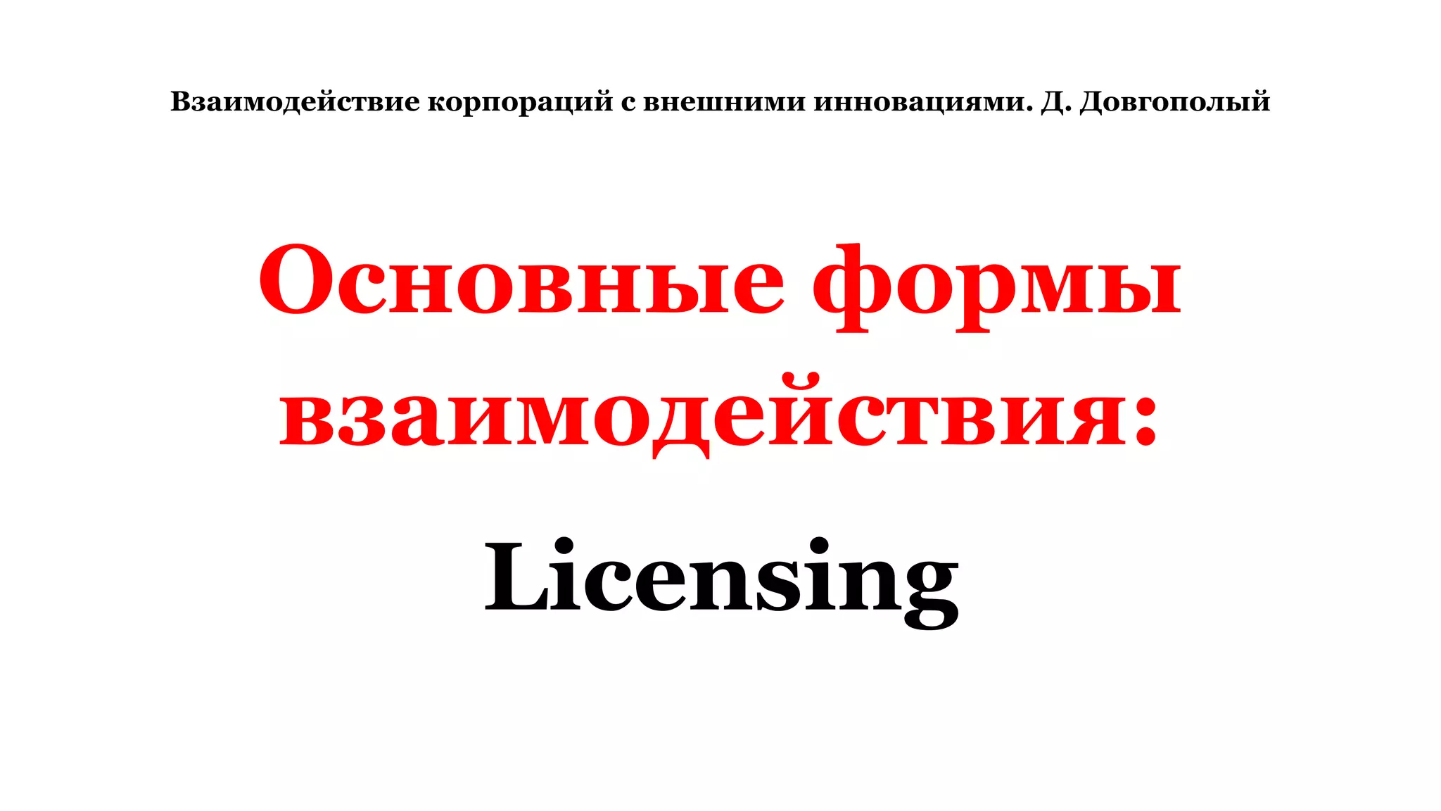 Взаимодействие корпораций с внешними инновациями. Д. Довгополый
Основные формы
взаимодействия:
Licensing
 