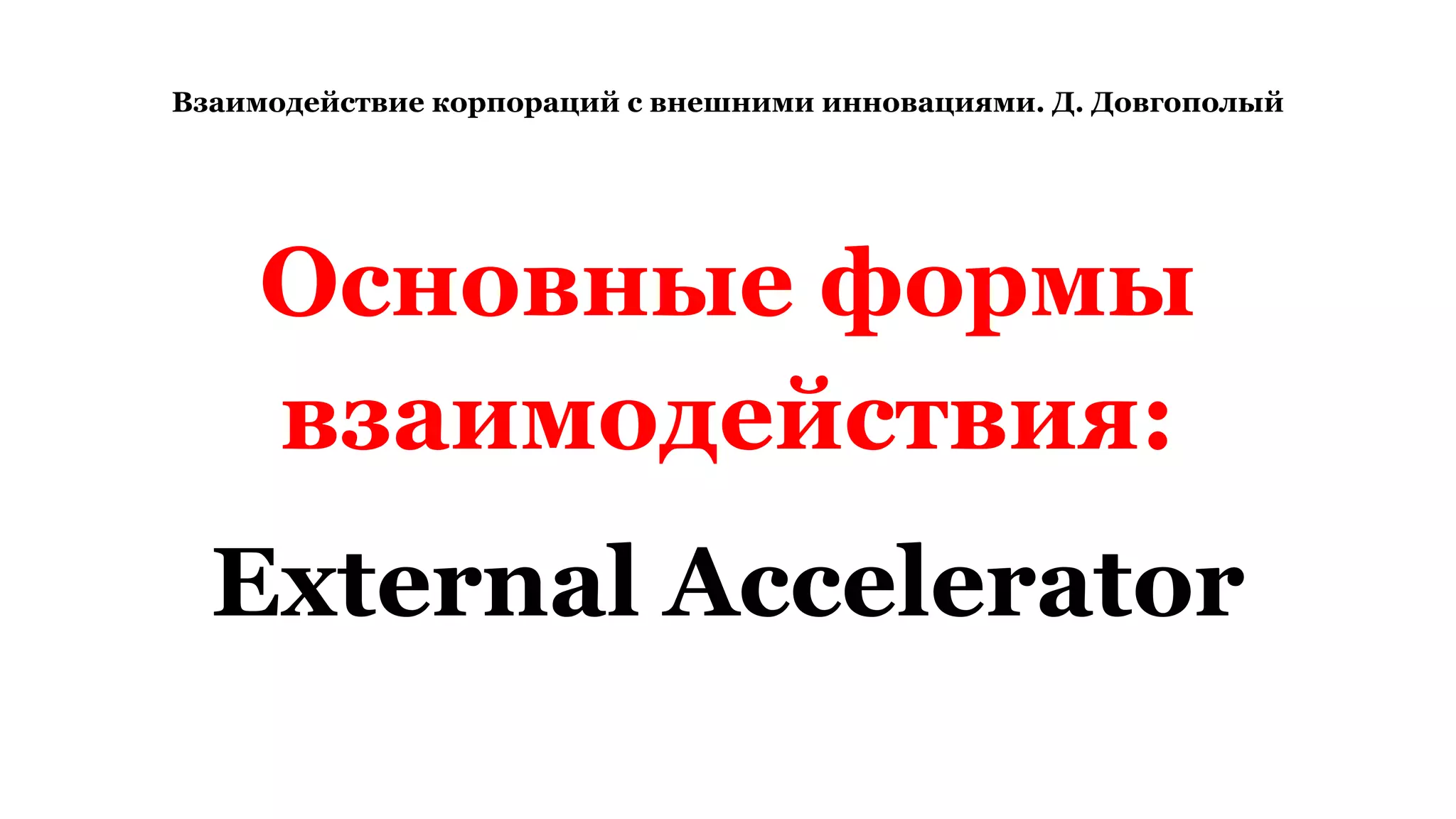 Взаимодействие корпораций с внешними инновациями. Д. Довгополый
Основные формы
взаимодействия:
External Accelerator
 