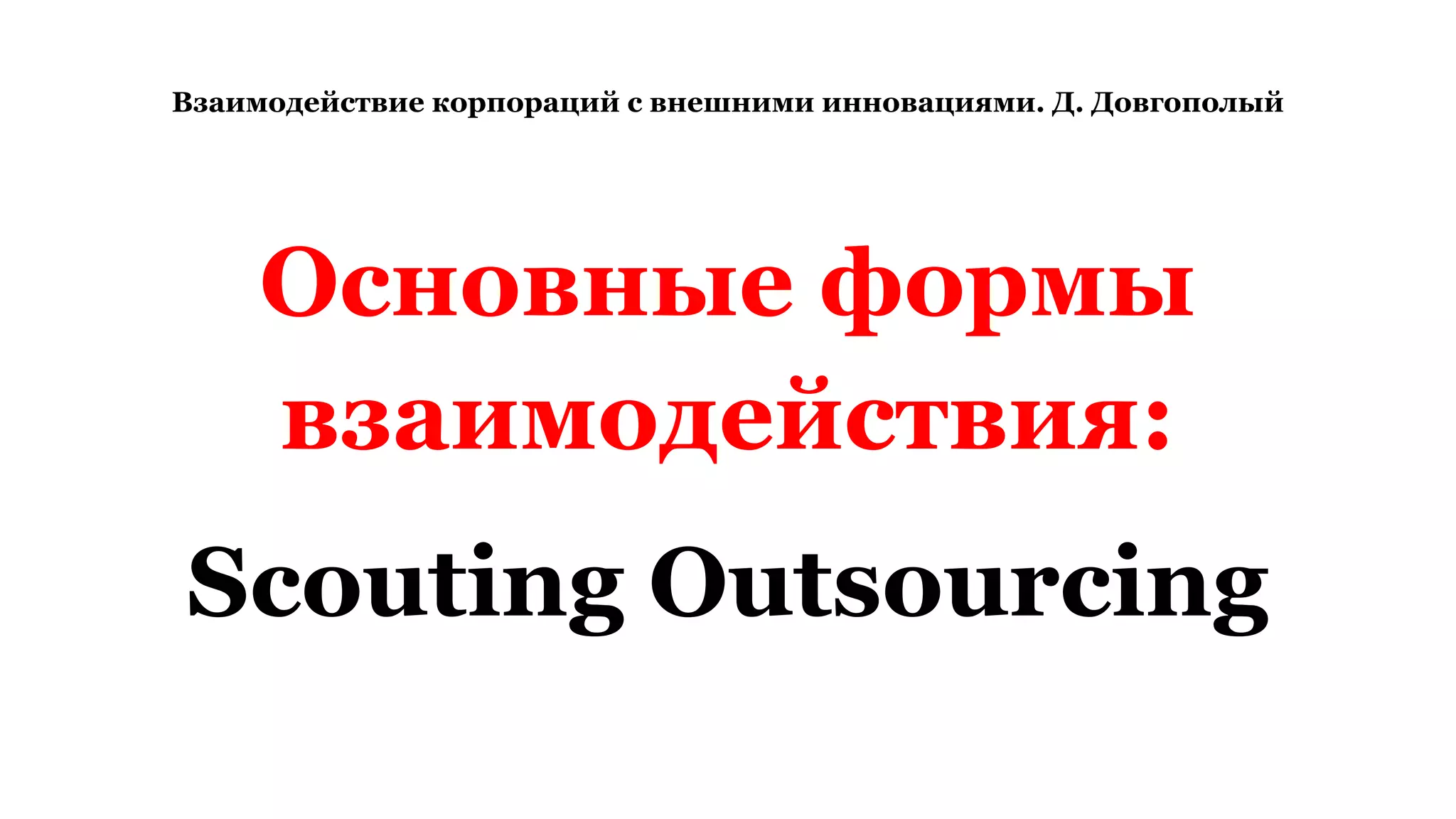 Взаимодействие корпораций с внешними инновациями. Д. Довгополый
Основные формы
взаимодействия:
Scouting Outsourcing
 