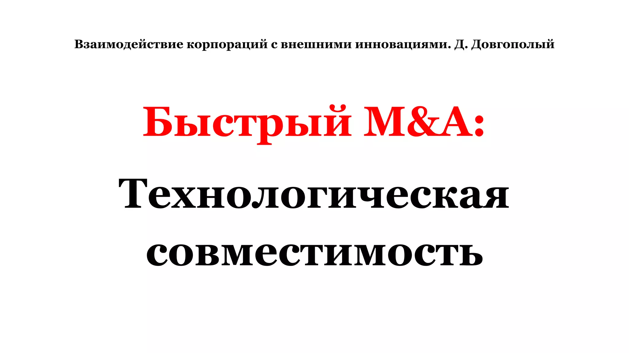 Взаимодействие корпораций с внешними инновациями. Д. Довгополый
Быстрый M&A:
Технологическая
совместимость
 