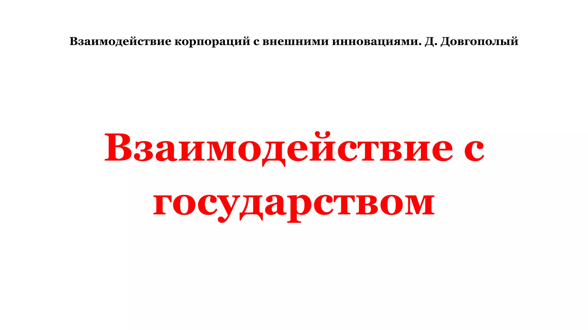 Взаимодействие корпораций с внешними инновациями. Д. Довгополый
Взаимодействие с
государством
 