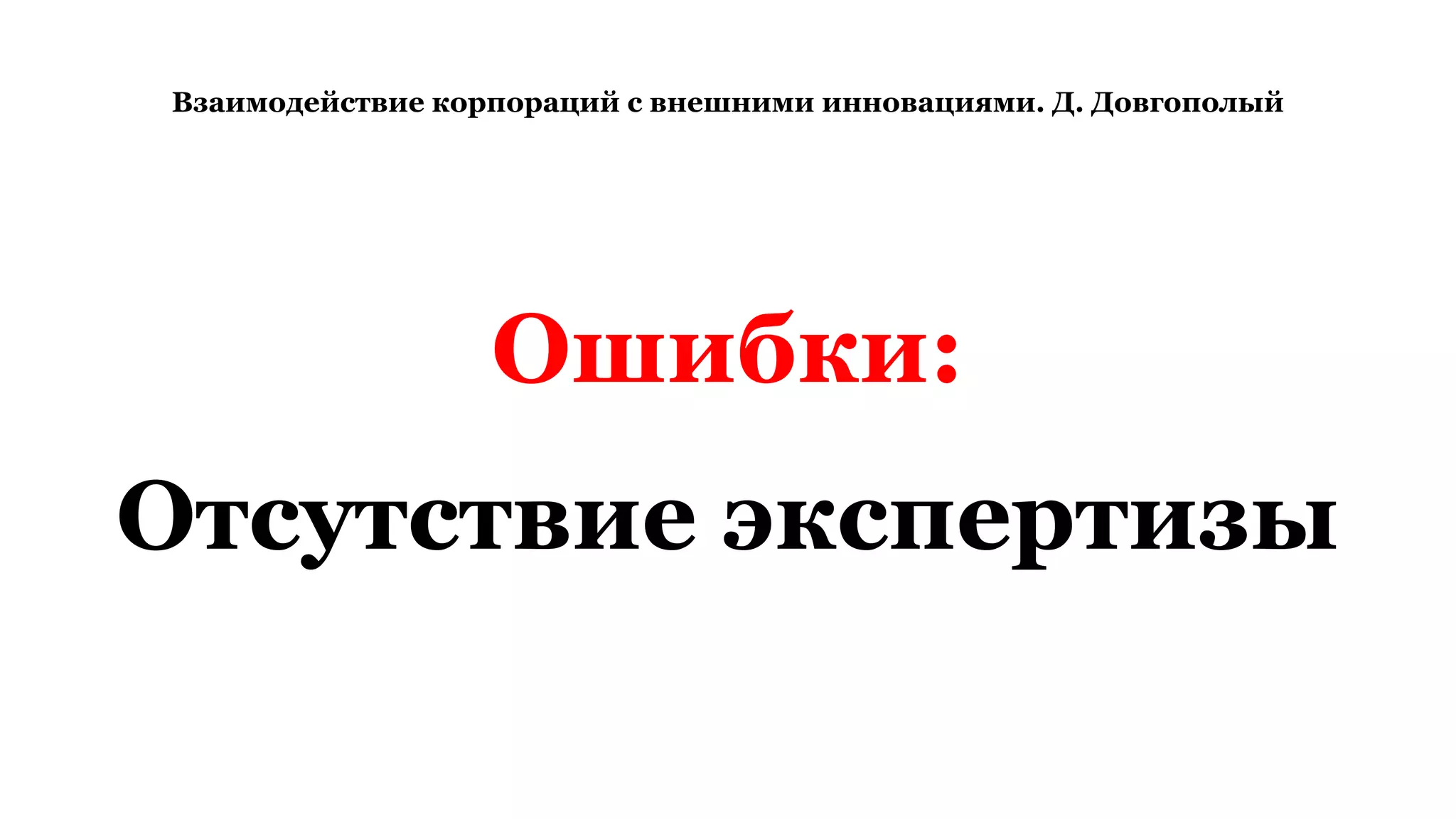 Взаимодействие корпораций с внешними инновациями. Д. Довгополый
Ошибки:
Отсутствие экспертизы
 