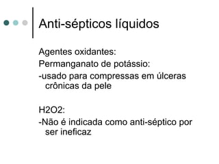 Agentes oxidantes:
Permanganato de potássio:
-usado para compressas em úlceras
crônicas da pele
H2O2:
-Não é indicada como anti-séptico por
ser ineficaz
Anti-sépticos líquidos
 