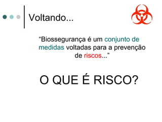 Voltando...
“Biossegurança é um conjunto de
medidas voltadas para a prevenção
de riscos...”
O QUE É RISCO?
 