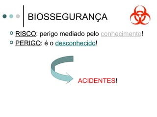 BIOSSEGURANÇA
 RISCO: perigo mediado pelo conhecimento!
 PERIGO: é o desconhecido!
ACIDENTES!
 