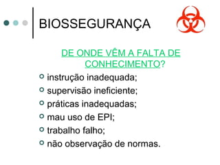 BIOSSEGURANÇA
DE ONDE VÊM A FALTA DE
CONHECIMENTO?
 instrução inadequada;
 supervisão ineficiente;
 práticas inadequadas;
 mau uso de EPI;
 trabalho falho;
 não observação de normas.
 