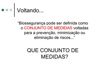 Voltando...
“Biossegurança pode ser definida como
o CONJUNTO DE MEDIDAS voltadas
para a prevenção, minimização ou
eliminação de riscos...”
QUE CONJUNTO DE
MEDIDAS?
 