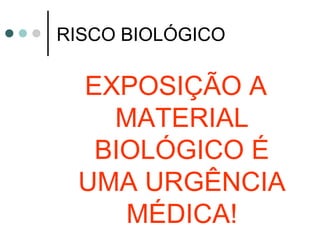 RISCO BIOLÓGICO
EXPOSIÇÃO A
MATERIAL
BIOLÓGICO É
UMA URGÊNCIA
MÉDICA!
 