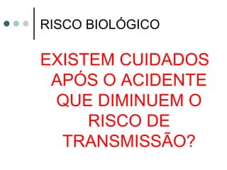RISCO BIOLÓGICO
EXISTEM CUIDADOS
APÓS O ACIDENTE
QUE DIMINUEM O
RISCO DE
TRANSMISSÃO?
 