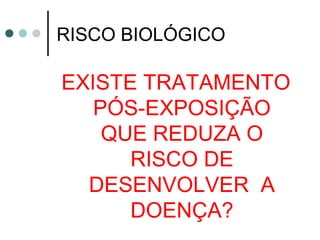 RISCO BIOLÓGICO
EXISTE TRATAMENTO
PÓS-EXPOSIÇÃO
QUE REDUZA O
RISCO DE
DESENVOLVER A
DOENÇA?
 