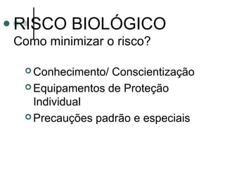 RISCO BIOLÓGICO
Como minimizar o risco?
 Conhecimento/ Conscientização
 Equipamentos de Proteção
Individual
 Precauções padrão e especiais
 