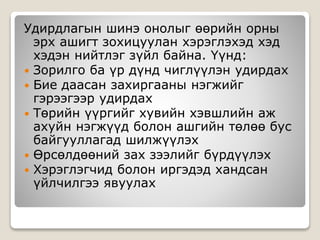 Удирдлагын шинэ онолыг өөрийн орны
эрх ашигт зохицуулан хэрэглэхэд хэд
хэдэн нийтлэг зүйл байна. Үүнд:
 Зорилго ба үр дүнд чиглүүлэн удирдах
 Бие даасан захиргааны нэгжийг
гэрээгээр удирдах
 Төрийн үүргийг хувийн хэвшлийн аж
ахуйн нэгжүүд болон ашгийн төлөө бус
байгууллагад шилжүүлэх
 Өрсөлдөөний зах зээлийг бүрдүүлэх
 Хэрэглэгчид болон иргэдэд хандсан
үйлчилгээ явуулах
 