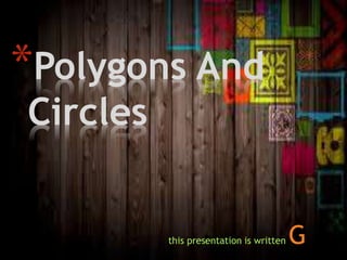 *Polygons And
Circles
this presentation is written G
 