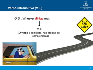 2
Verbo Intransitivo (V. I.)
O Sr. Wheeler dirige mal.
V. I.
(O verbo é completo, não precisa de
complemento)
 