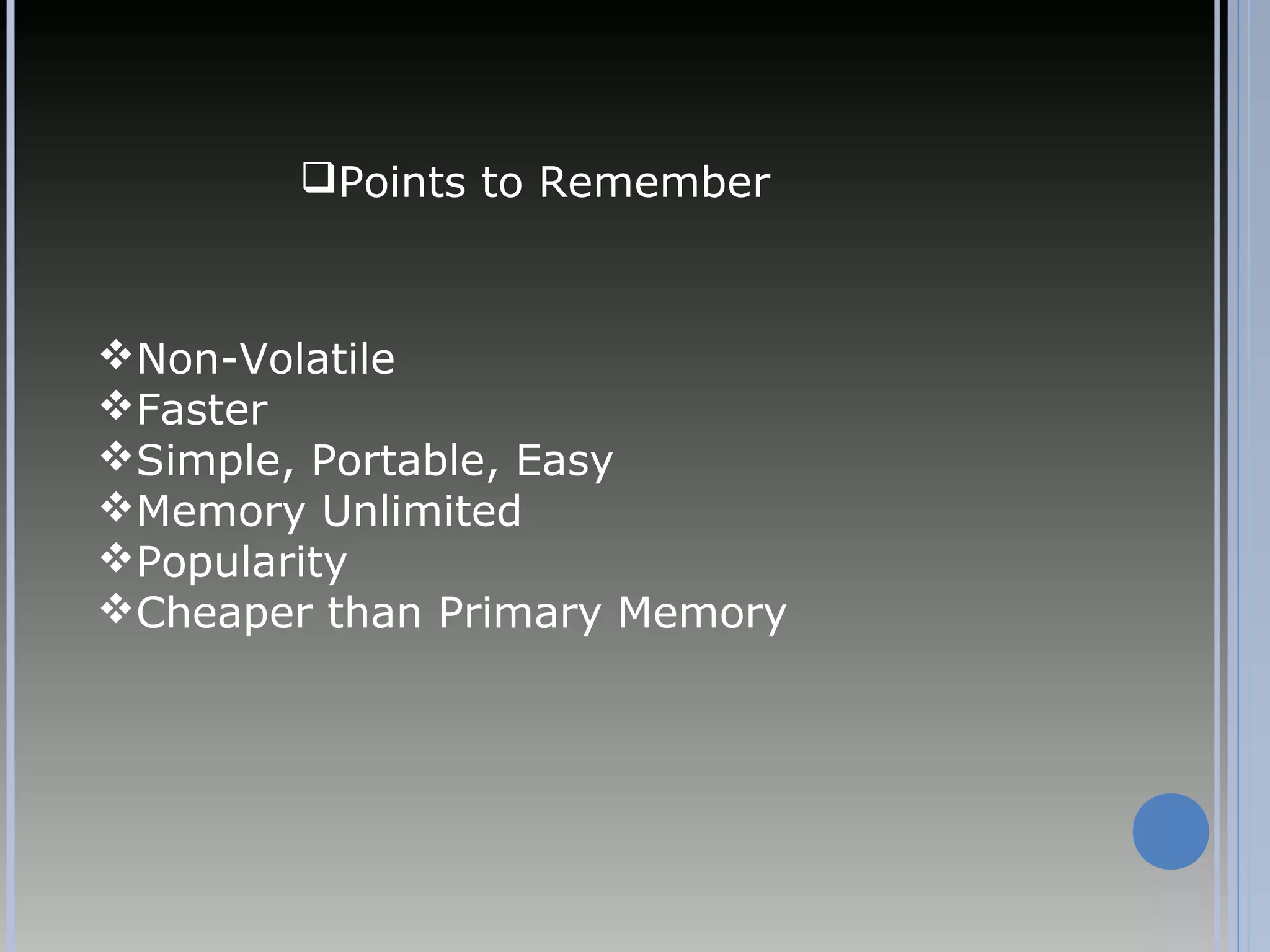 Non-Volatile
Faster
Simple, Portable, Easy
Memory Unlimited
Popularity
Cheaper than Primary Memory
Points to Remember
 