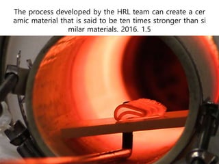 The process developed by the HRL team can create a cer
amic material that is said to be ten times stronger than si
milar materials. 2016. 1.5
 