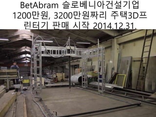 BetAbram 슬로베니아건설기업
1200만원, 3200만원짜리 주택3D프
린터기 판매 시작 2014.12.31.
 
