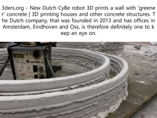3ders.org - New Dutch CyBe robot 3D prints a wall with 'greene
r' concrete | 3D printing houses and other concrete structures. T
he Dutch company, that was founded in 2013 and has offices in
Amsterdam, Eindhoven and Oss, is therefore definitely one to k
eep an eye on.
 