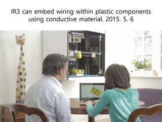 IR3 can embed wiring within plastic components
using conductive material. 2015. 5. 6
 